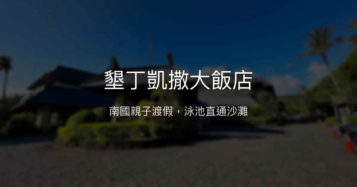 墾丁凱撒大飯店 屏東縣恆春鎮 - 南國親子渡假，泳池直通沙灘