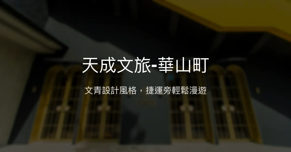 天成文旅-華山町 台北市 - 文青設計風格，捷運旁輕鬆漫遊
