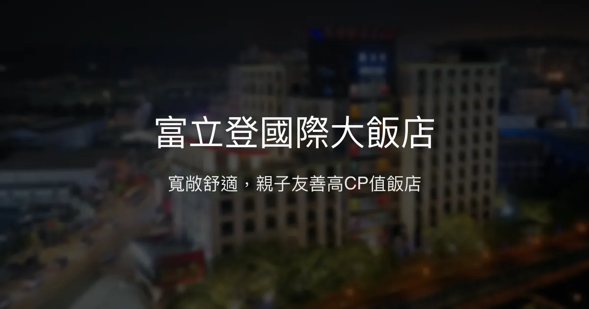 富立登國際大飯店 桃園市 - 寬敞舒適，親子友善高CP值飯店