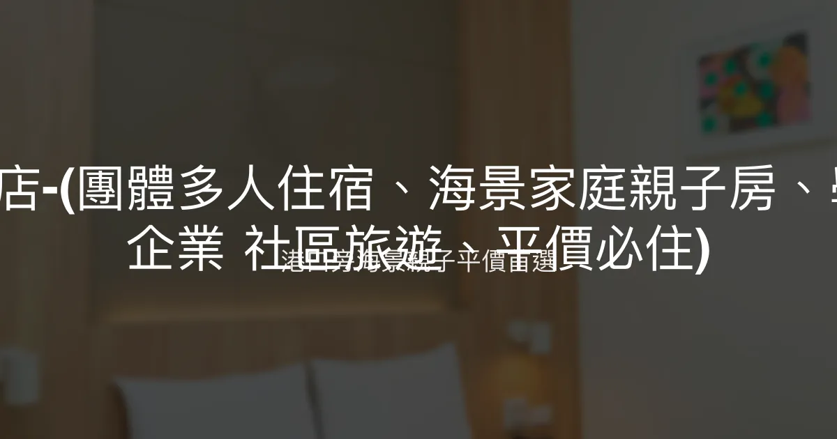 寶華大飯店-(團體多人住宿、海景家庭親子房、學生 公司 企業 社區旅遊、平價必住) 澎湖縣馬公市 - 港口旁海景親子平價首選