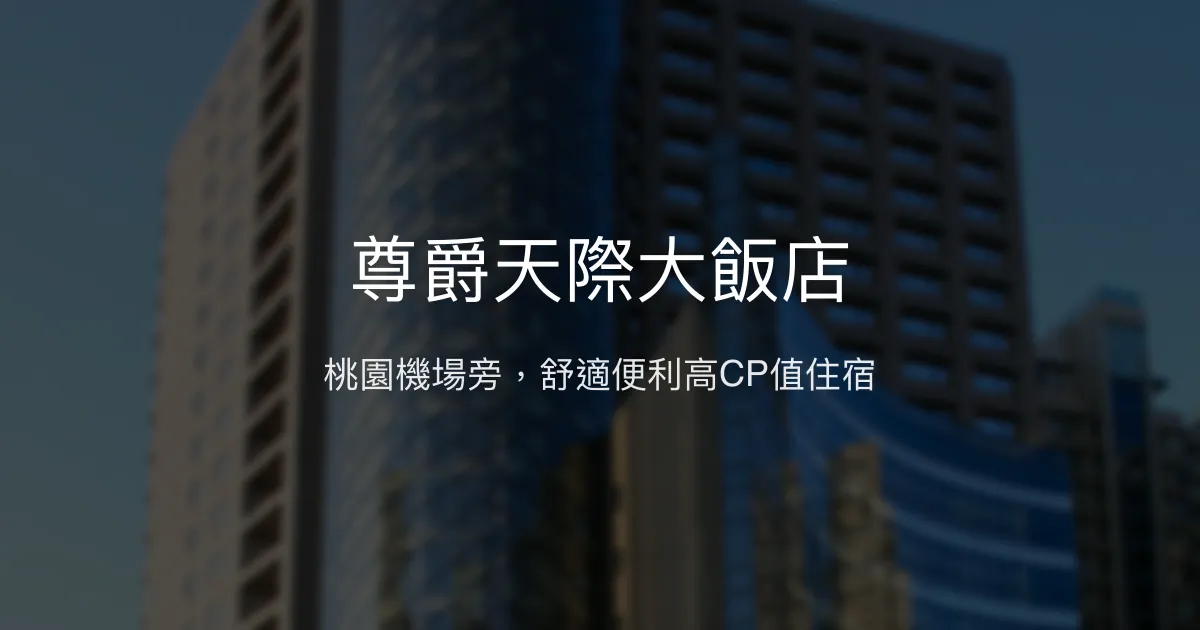 尊爵天際大飯店 桃園市 - 桃園機場旁，舒適便利高CP值住宿