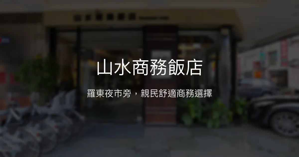 山水商務飯店 宜蘭縣羅東鎮 - 羅東夜市旁，親民舒適商務選擇