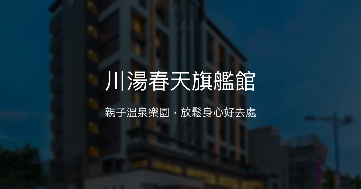 川湯春天旗艦館 宜蘭縣 - 親子溫泉樂園，放鬆身心好去處