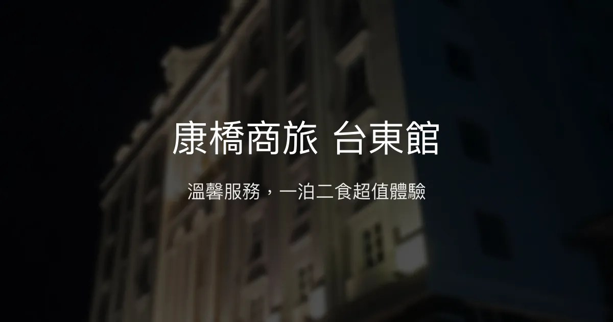 康橋商旅 台東館 台東市 - 溫馨服務，一泊二食超值體驗
