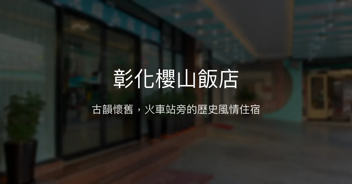 彰化櫻山飯店 彰化市 - 古韻懷舊，火車站旁的歷史風情住宿