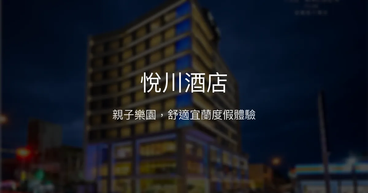 悅川酒店 宜蘭市 - 親子樂園，舒適宜蘭度假體驗