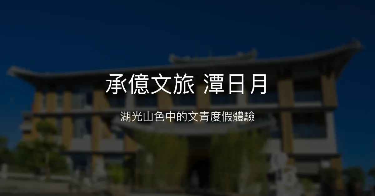 承億文旅 潭日月 南投縣 - 湖光山色中的文青度假體驗