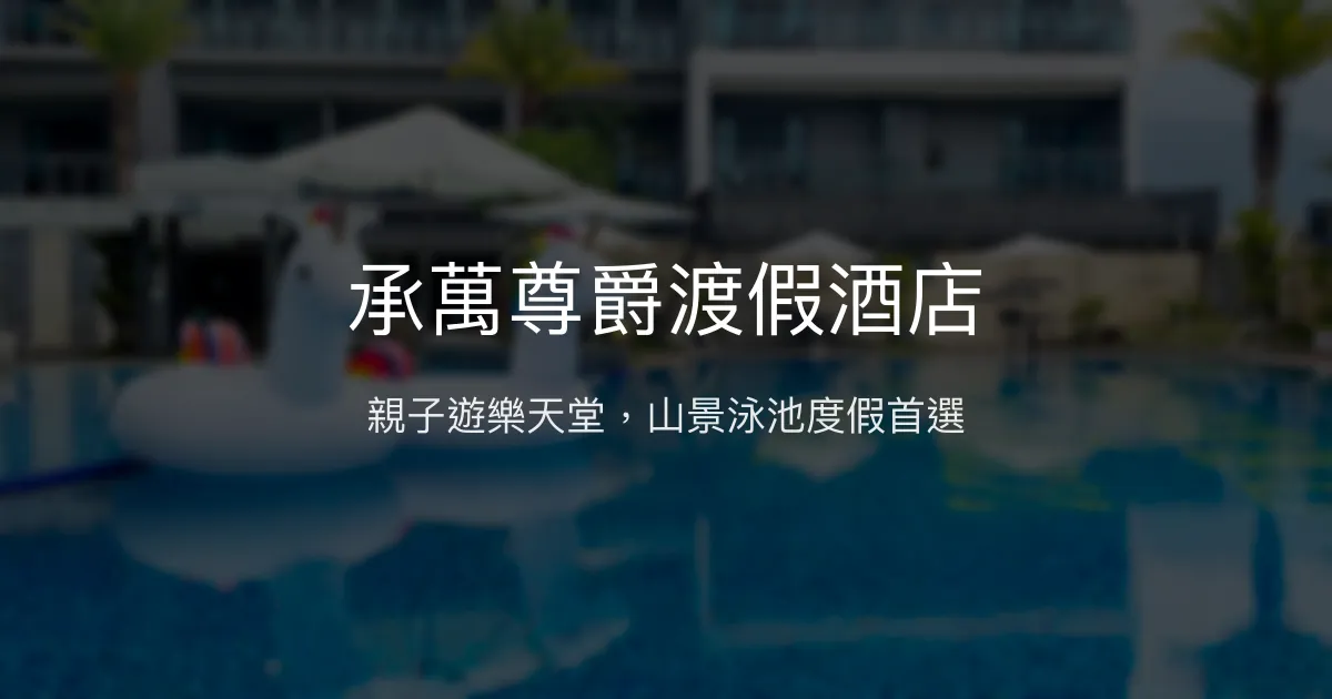 承萬尊爵渡假酒店 南投縣 - 親子遊樂天堂，山景泳池度假首選