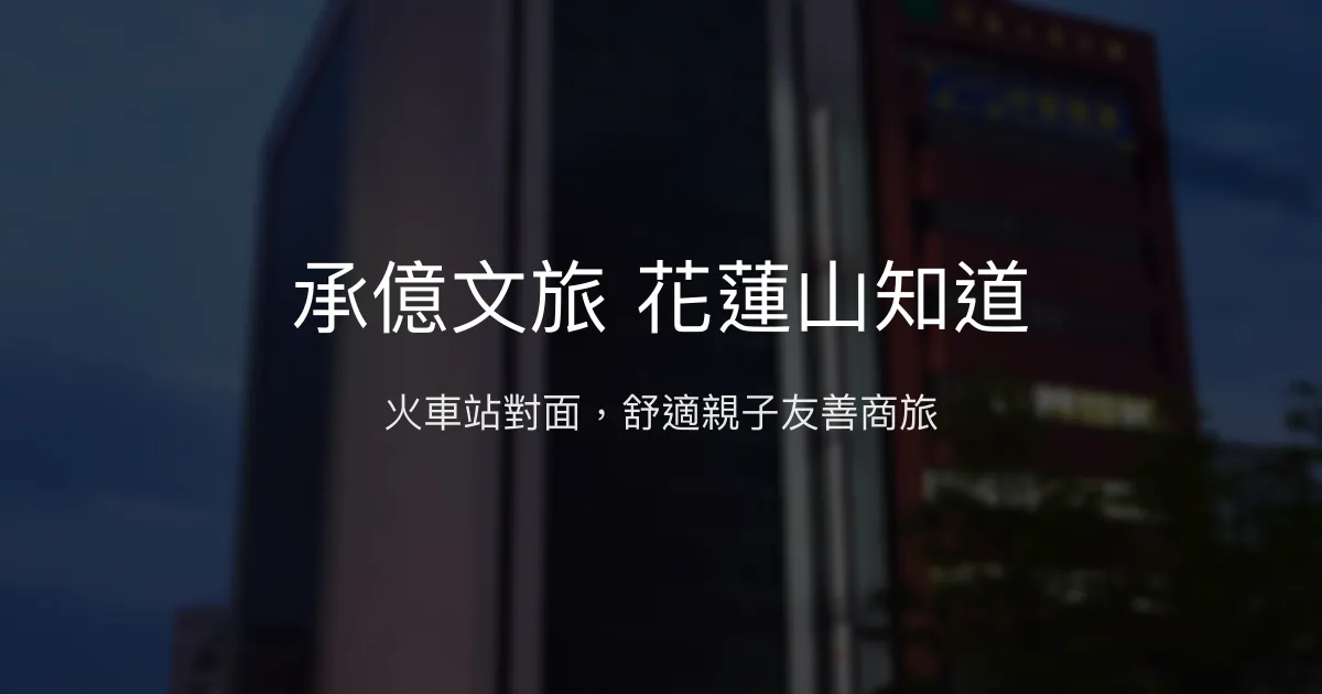 承億文旅 花蓮山知道 花蓮市 - 火車站對面，舒適親子友善商旅