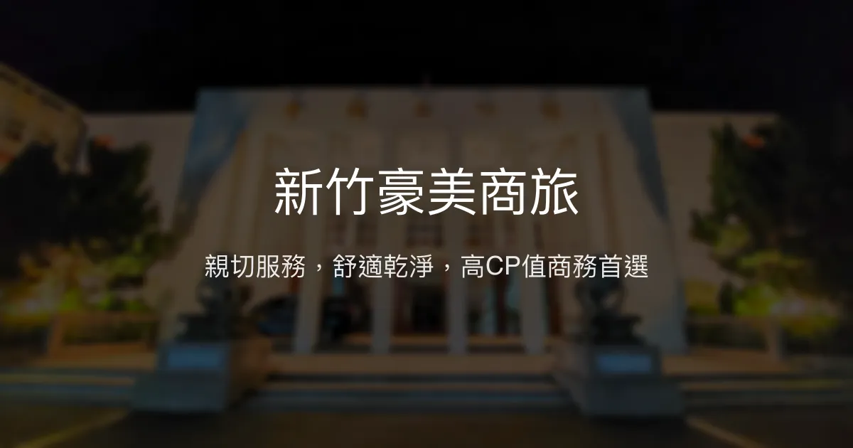 新竹豪美商旅 新竹市 - 親切服務，舒適乾淨，高CP值商務首選