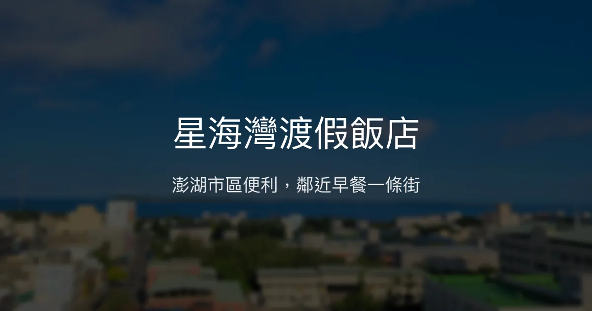星海灣渡假飯店 澎湖縣馬公市 - 澎湖市區便利，鄰近早餐一條街