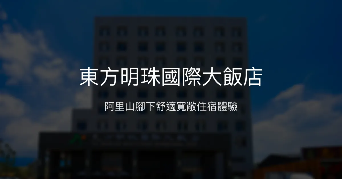 東方明珠國際大飯店 嘉義縣 - 阿里山腳下舒適寬敞住宿體驗