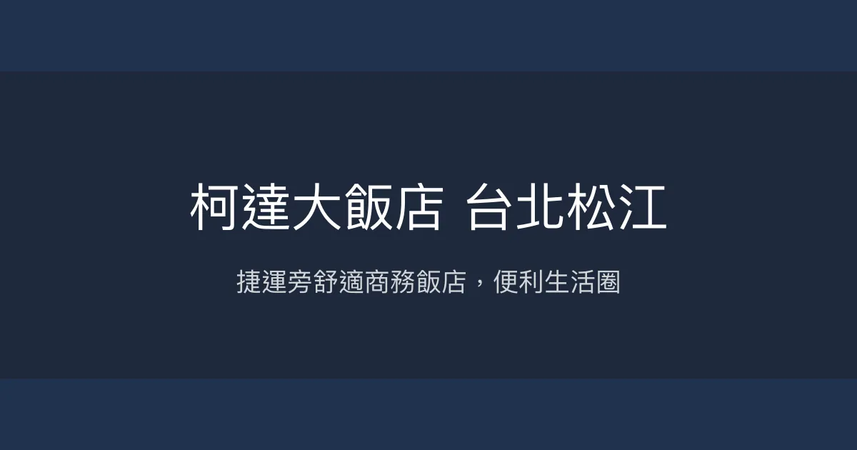 柯達大飯店 台北松江 台北市 - 捷運旁舒適商務飯店，便利生活圈