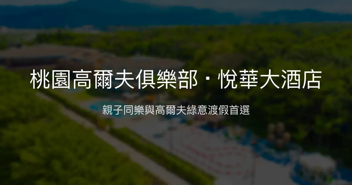 桃園高爾夫俱樂部 ‧ 悅華大酒店 桃園市 - 親子同樂與高爾夫綠意渡假首選