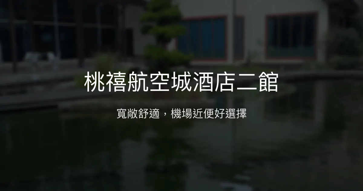 桃禧航空城酒店二館 桃園市 - 寬敞舒適，機場近便好選擇