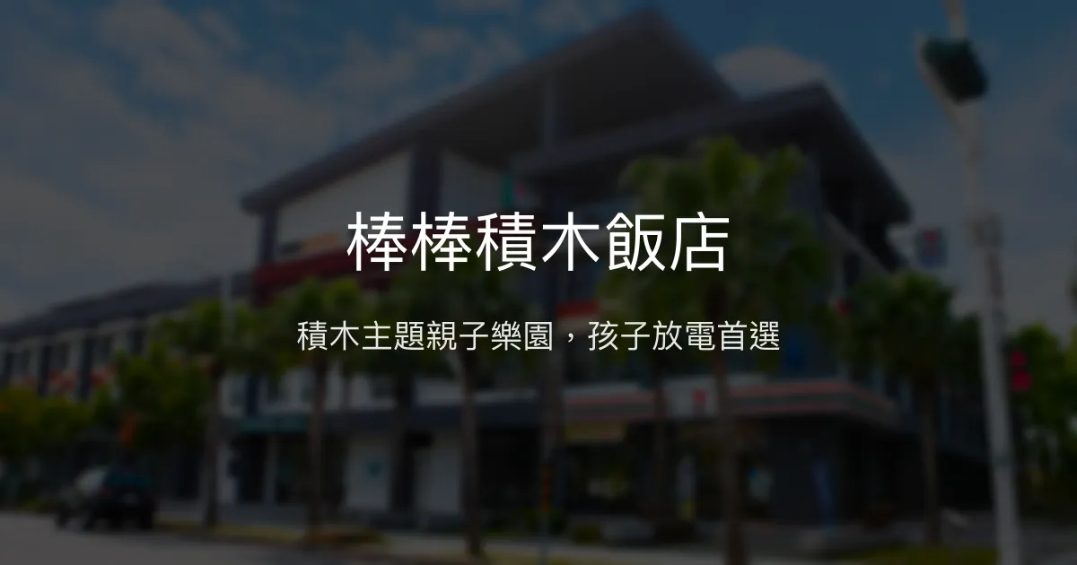 棒棒積木飯店 嘉義縣太保市 - 積木主題親子樂園，孩子放電首選