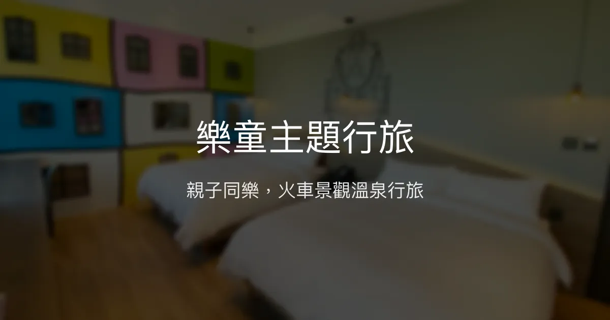 樂童主題行旅 宜蘭縣 - 親子同樂，火車景觀溫泉行旅