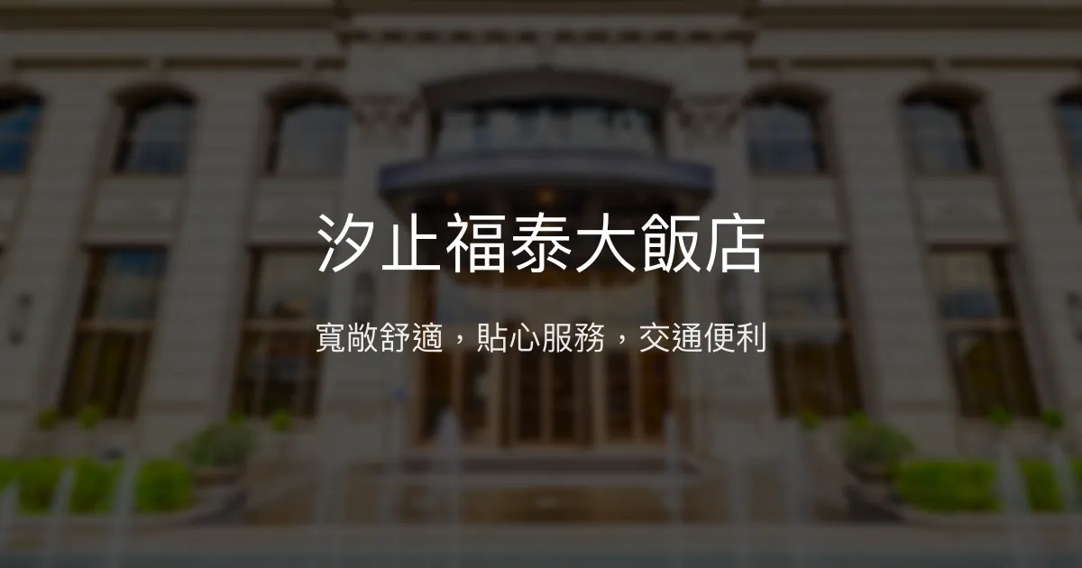 汐止福泰大飯店 新北市 - 寬敞舒適，貼心服務，交通便利