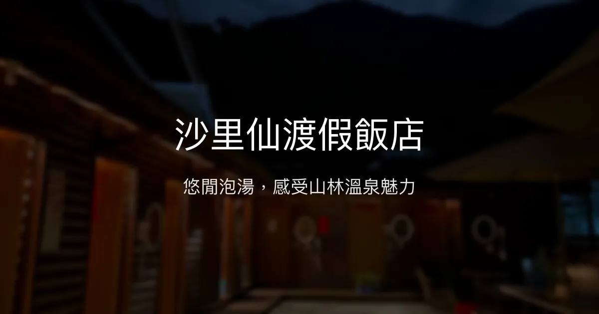 沙里仙渡假飯店 南投縣信義鄉 - 悠閒泡湯，感受山林溫泉魅力