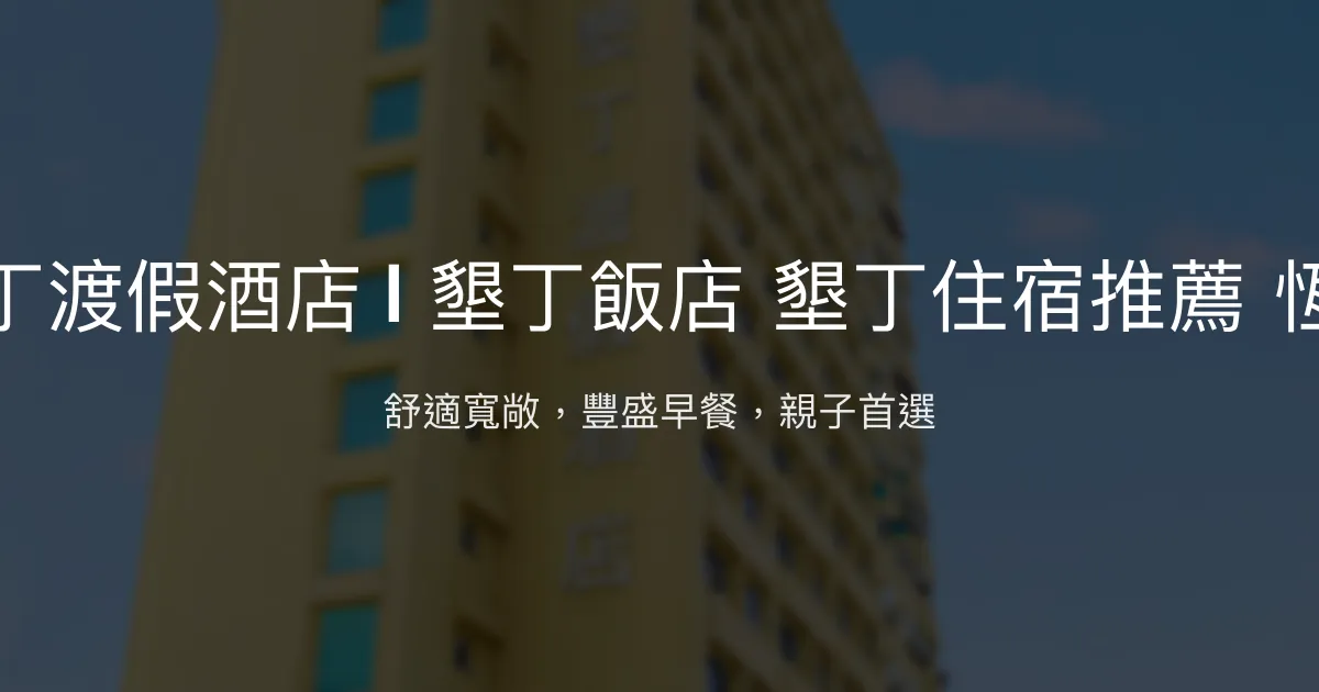 河堤墾丁渡假酒店 | 墾丁飯店 墾丁住宿推薦 恆春飯店 屏東縣恆春鎮 - 舒適寬敞，豐盛早餐，親子首選