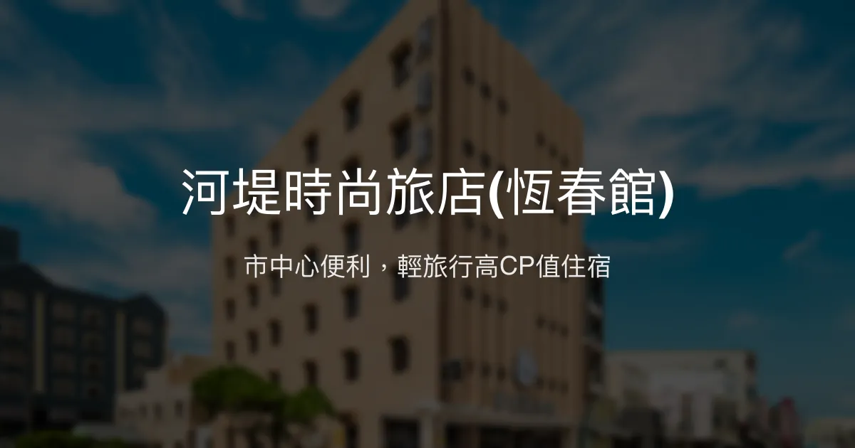 河堤時尚旅店(恆春館) 屏東縣恆春鎮 - 市中心便利，輕旅行高CP值住宿