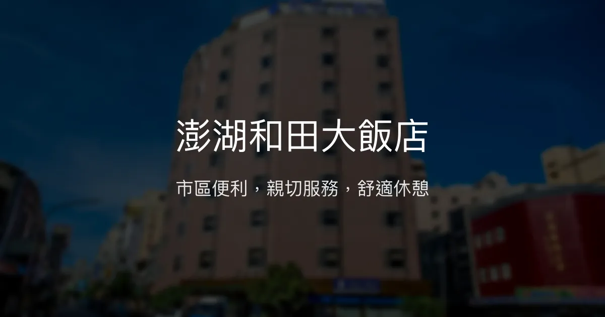 澎湖和田大飯店 澎湖縣馬公市 - 市區便利，親切服務，舒適休憩