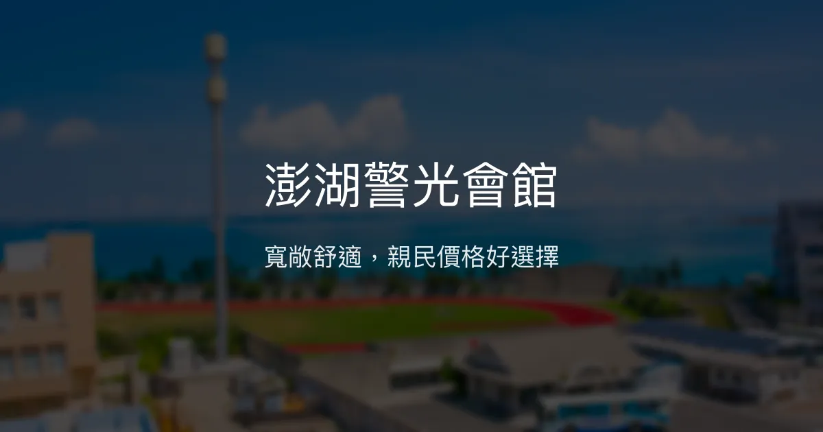 澎湖警光會館 澎湖縣馬公市 - 寬敞舒適，親民價格好選擇