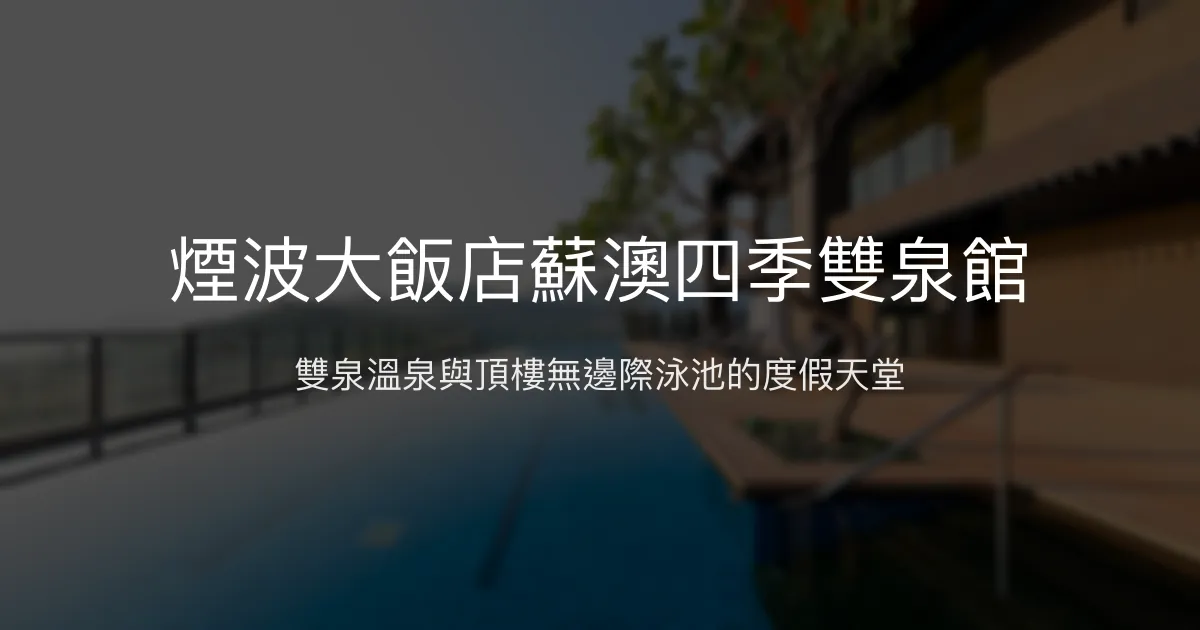 煙波大飯店蘇澳四季雙泉館 宜蘭縣蘇澳鎮 - 雙泉溫泉與頂樓無邊際泳池的度假天堂
