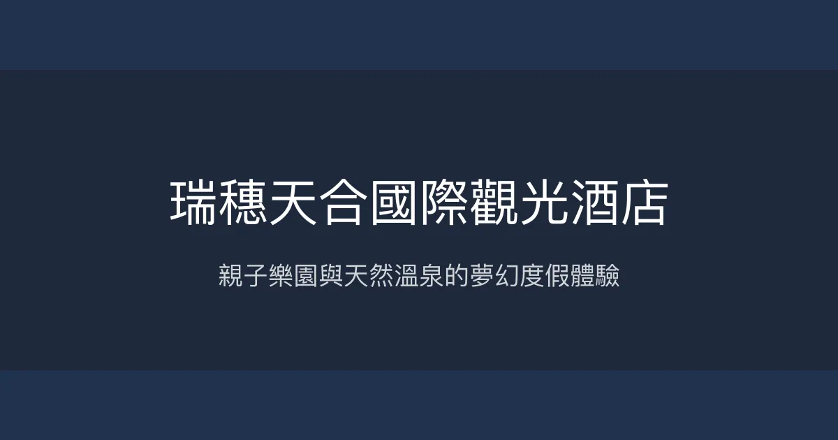 瑞穗天合國際觀光酒店 花蓮縣 - 親子樂園與天然溫泉的夢幻度假體驗