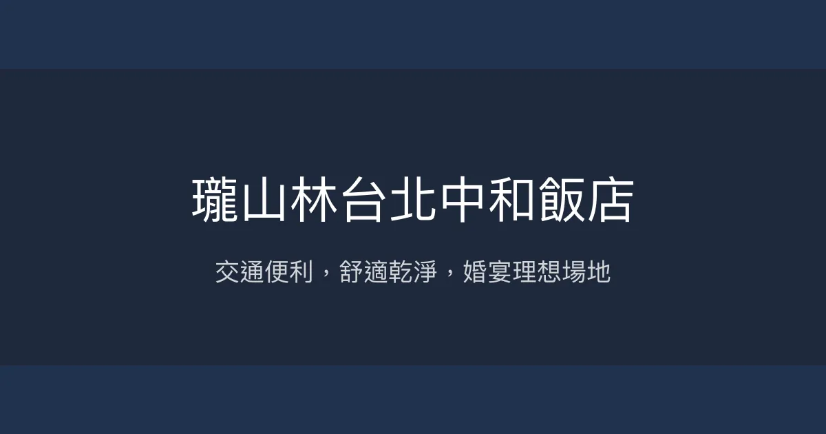 瓏山林台北中和飯店 新北市 - 交通便利，舒適乾淨，婚宴理想場地