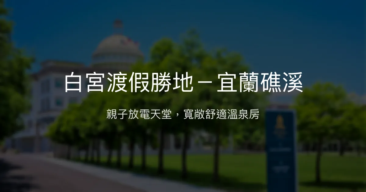 白宮渡假勝地－宜蘭礁溪 宜蘭縣 - 親子放電天堂，寬敞舒適溫泉房