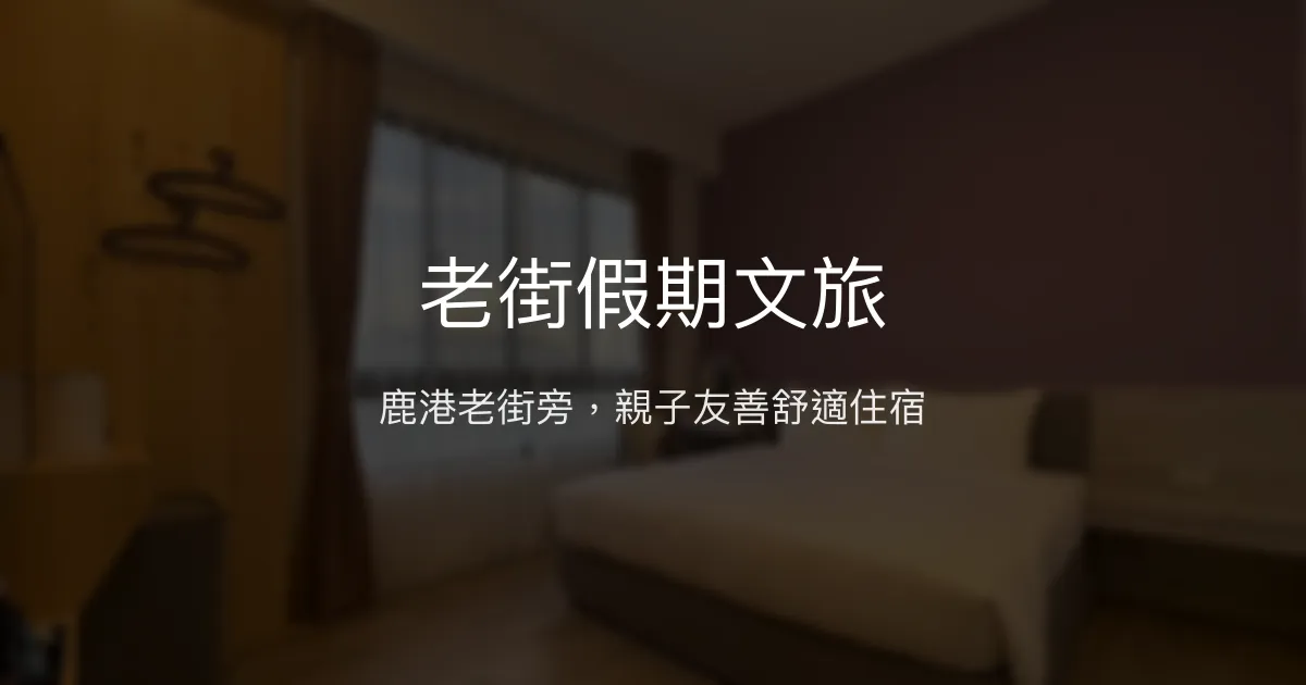 老街假期文旅 彰化縣鹿港鎮 - 鹿港老街旁，親子友善舒適住宿