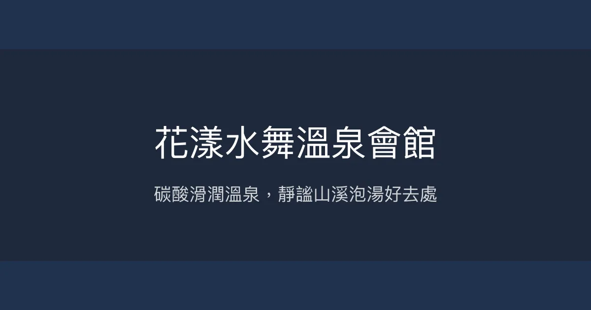 花漾水舞溫泉會館 新北市 - 碳酸滑潤溫泉，靜謐山溪泡湯好去處