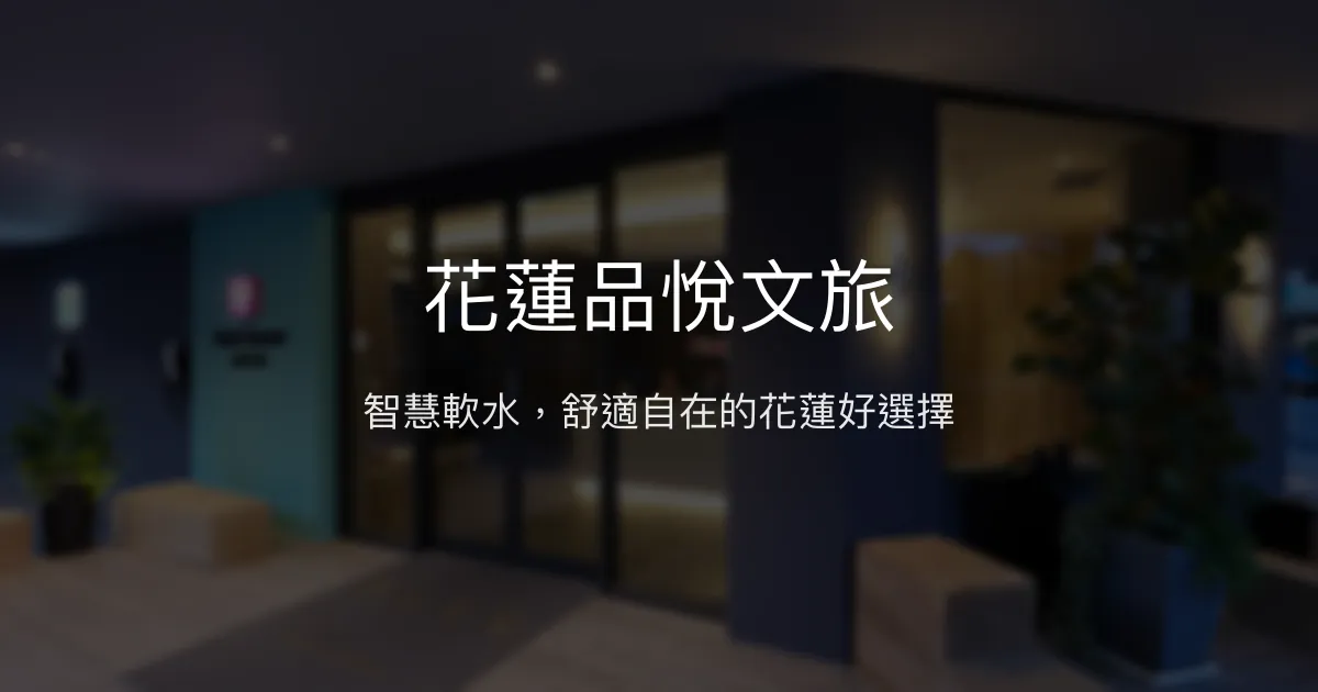 花蓮品悅文旅 花蓮市 - 智慧軟水，舒適自在的花蓮好選擇
