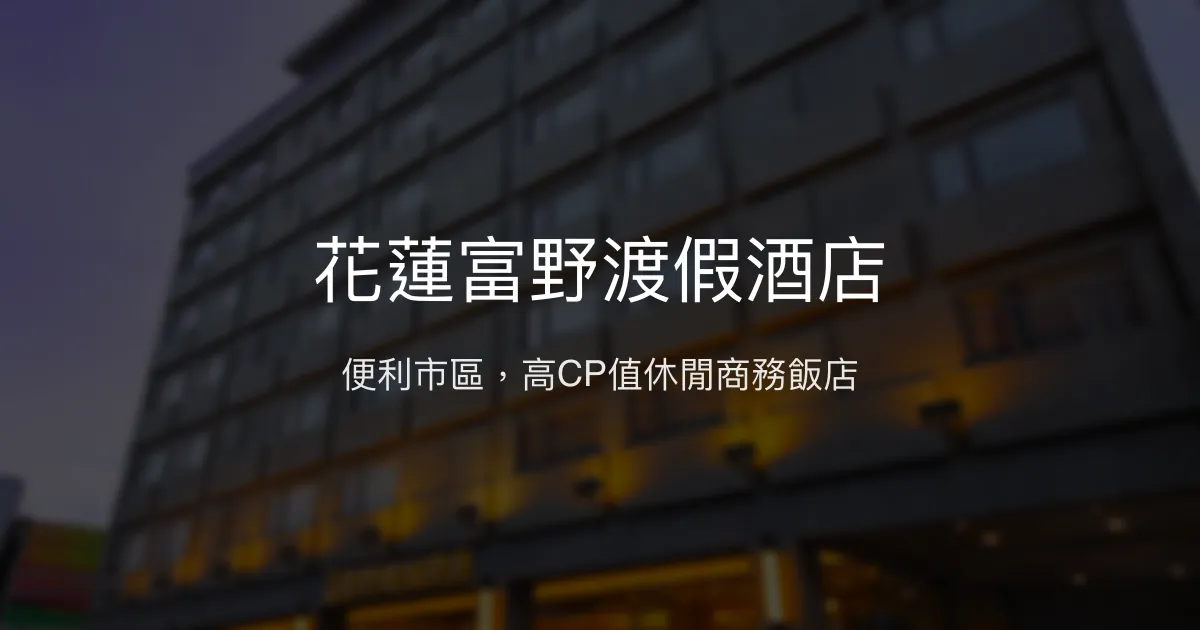 花蓮富野渡假酒店 花蓮市 - 便利市區，高CP值休閒商務飯店