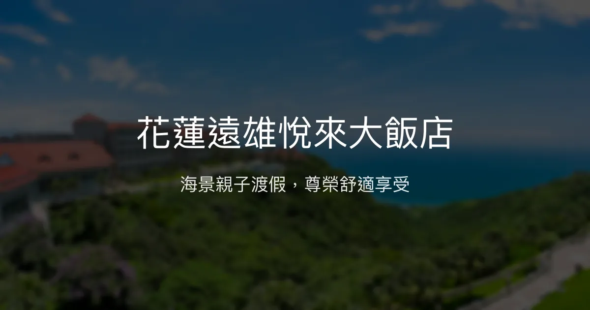 花蓮遠雄悅來大飯店 花蓮 - 海景親子渡假，尊榮舒適享受