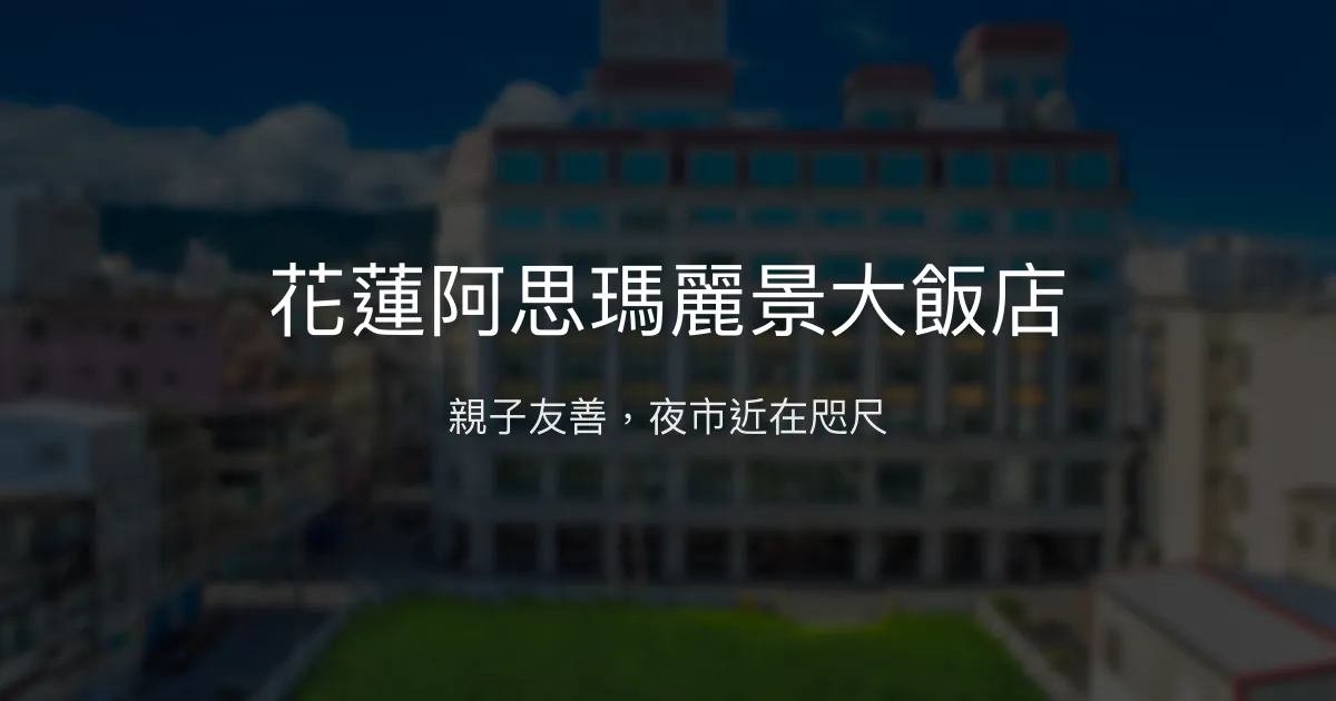 花蓮阿思瑪麗景大飯店 花蓮市 - 親子友善，夜市近在咫尺