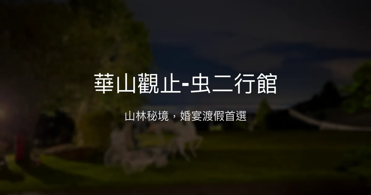 華山觀止-虫二行館 雲林縣 - 山林秘境，婚宴渡假首選