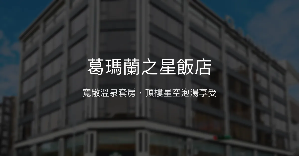 葛瑪蘭之星飯店 宜蘭縣 - 寬敞溫泉套房，頂樓星空泡湯享受