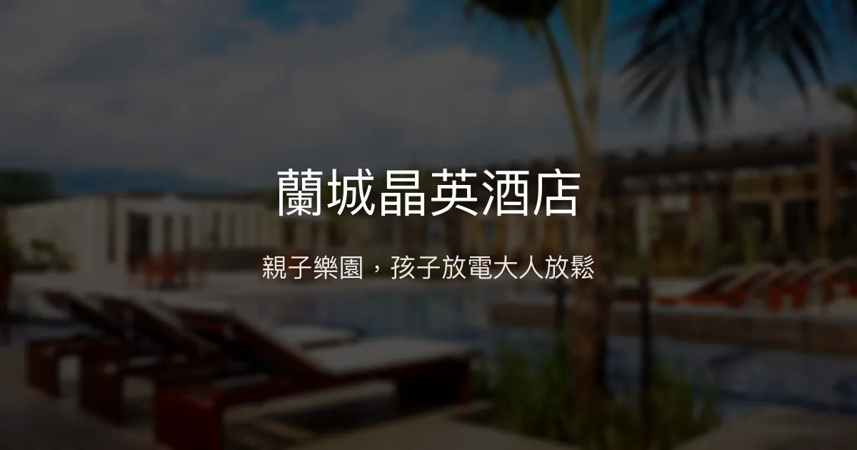 蘭城晶英酒店 宜蘭市 - 親子樂園，孩子放電大人放鬆