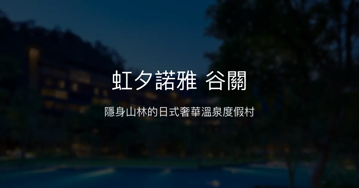 虹夕諾雅 谷關 台中市 - 隱身山林的日式奢華溫泉度假村