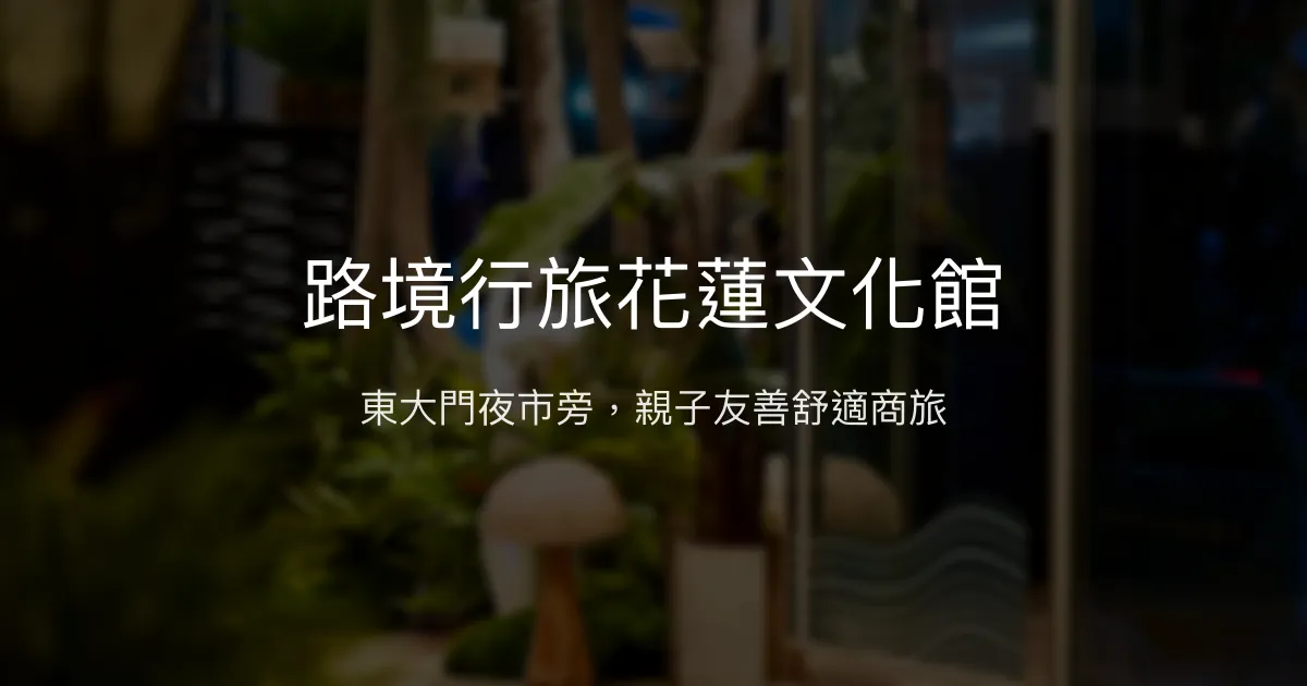 路境行旅花蓮文化館 花蓮市 - 東大門夜市旁，親子友善舒適商旅