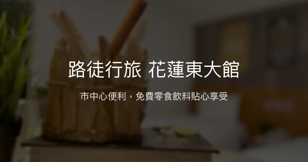 路徒行旅 花蓮東大館 花蓮市 - 市中心便利，免費零食飲料貼心享受