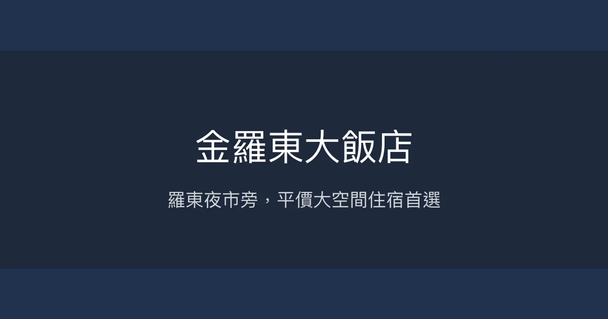 金羅東大飯店 宜蘭縣羅東鎮 - 羅東夜市旁，平價大空間住宿首選