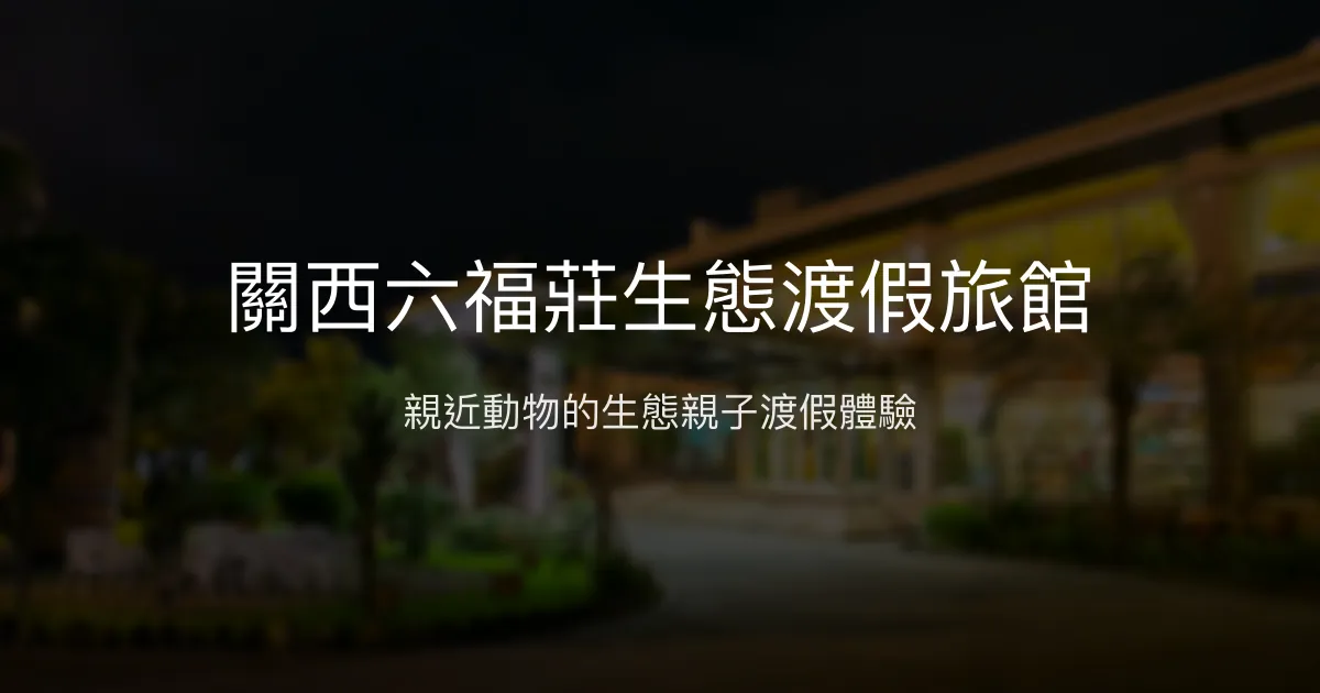 關西六福莊生態渡假旅館 新竹縣 - 親近動物的生態親子渡假體驗