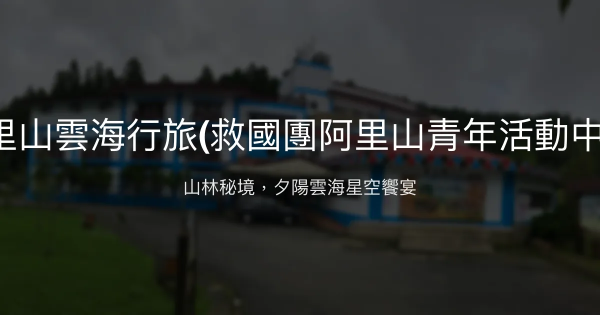 阿里山雲海行旅(救國團阿里山青年活動中心) 嘉義縣阿里山鄉 - 山林秘境，夕陽雲海星空饗宴