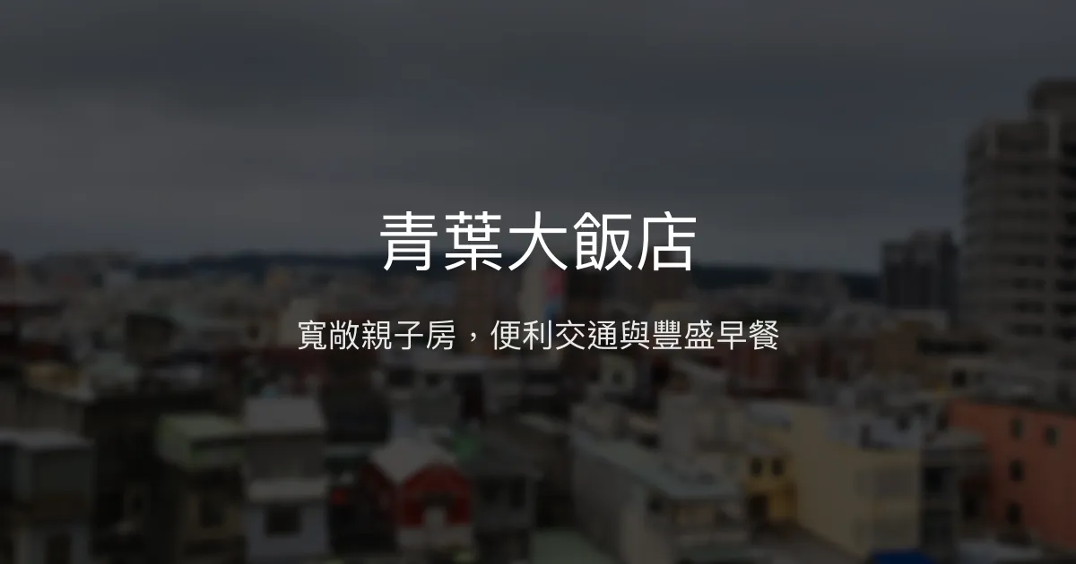 青葉大飯店 新竹縣 - 寬敞親子房，便利交通與豐盛早餐