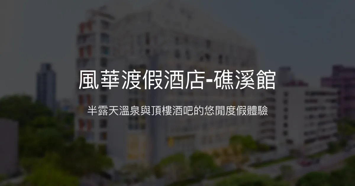 風華渡假酒店-礁溪館 宜蘭縣 - 半露天溫泉與頂樓酒吧的悠閒度假體驗