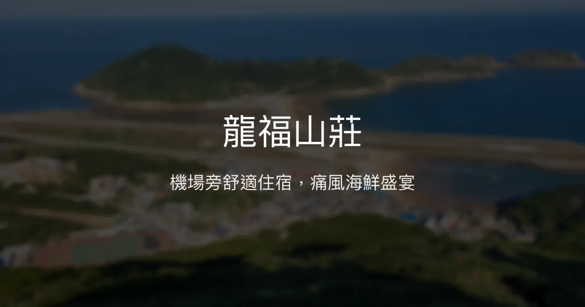 龍福山莊 連江縣北竿鄉 - 機場旁舒適住宿，痛風海鮮盛宴
