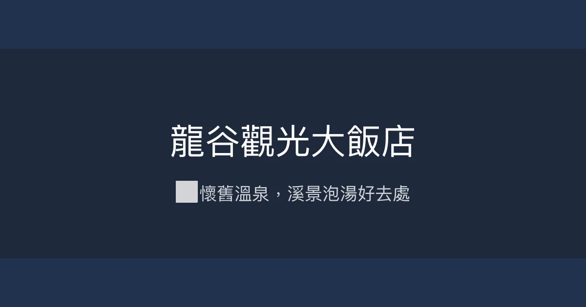 龍谷觀光大飯店 台中市 - 🏞️ 懷舊溫泉，溪景泡湯好去處